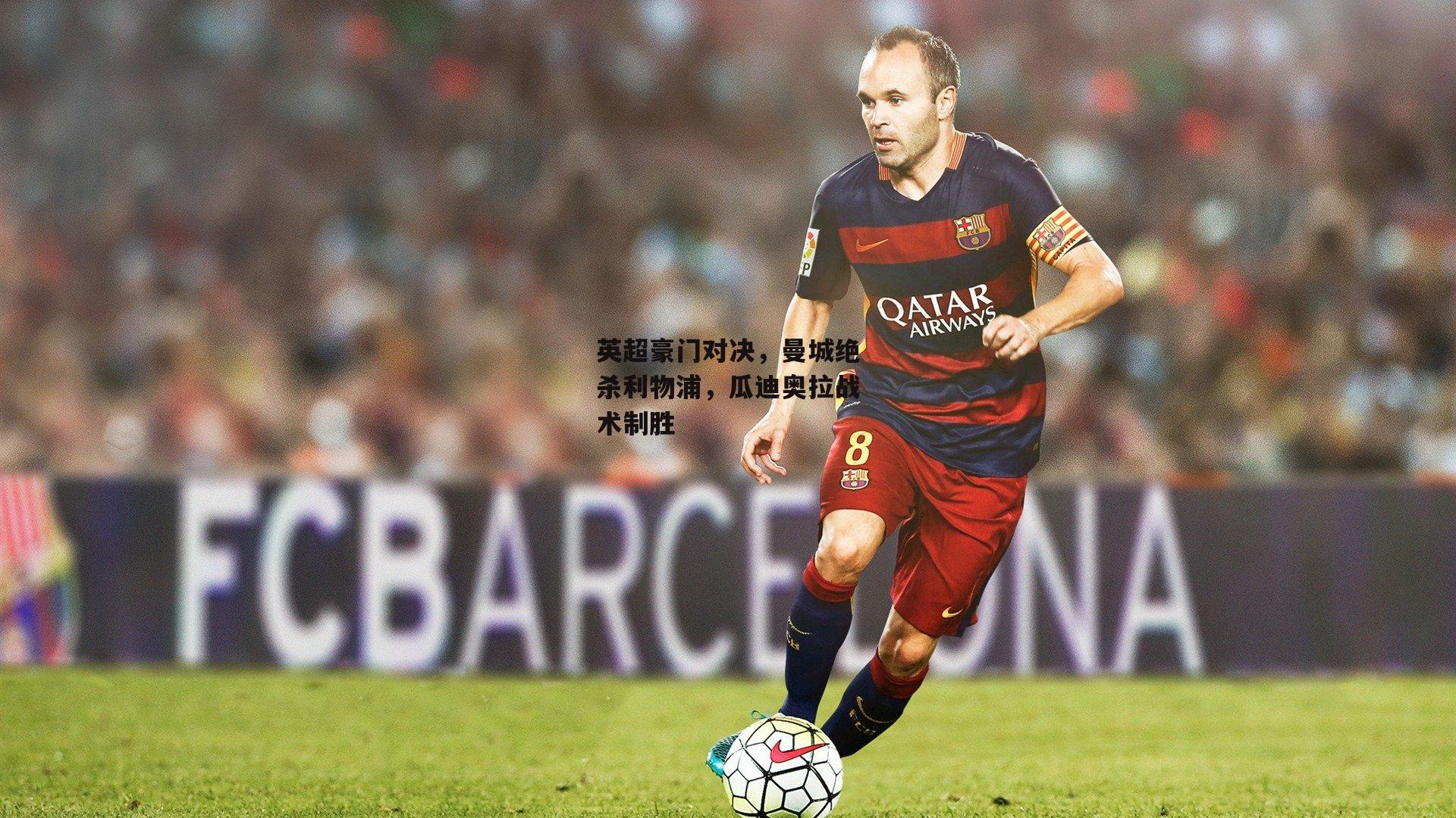 英超豪门对决,曼城绝杀利物浦,瓜迪奥拉战术制胜