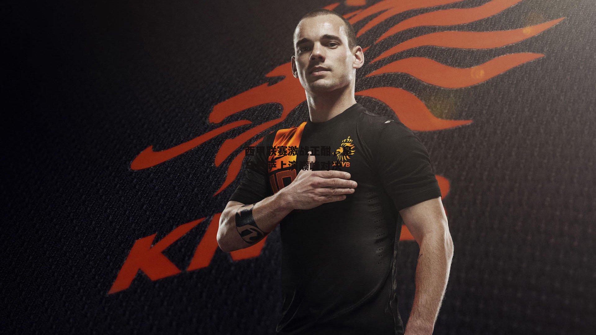 西甲联赛激战正酣，皇马巴萨上演巅峰对决