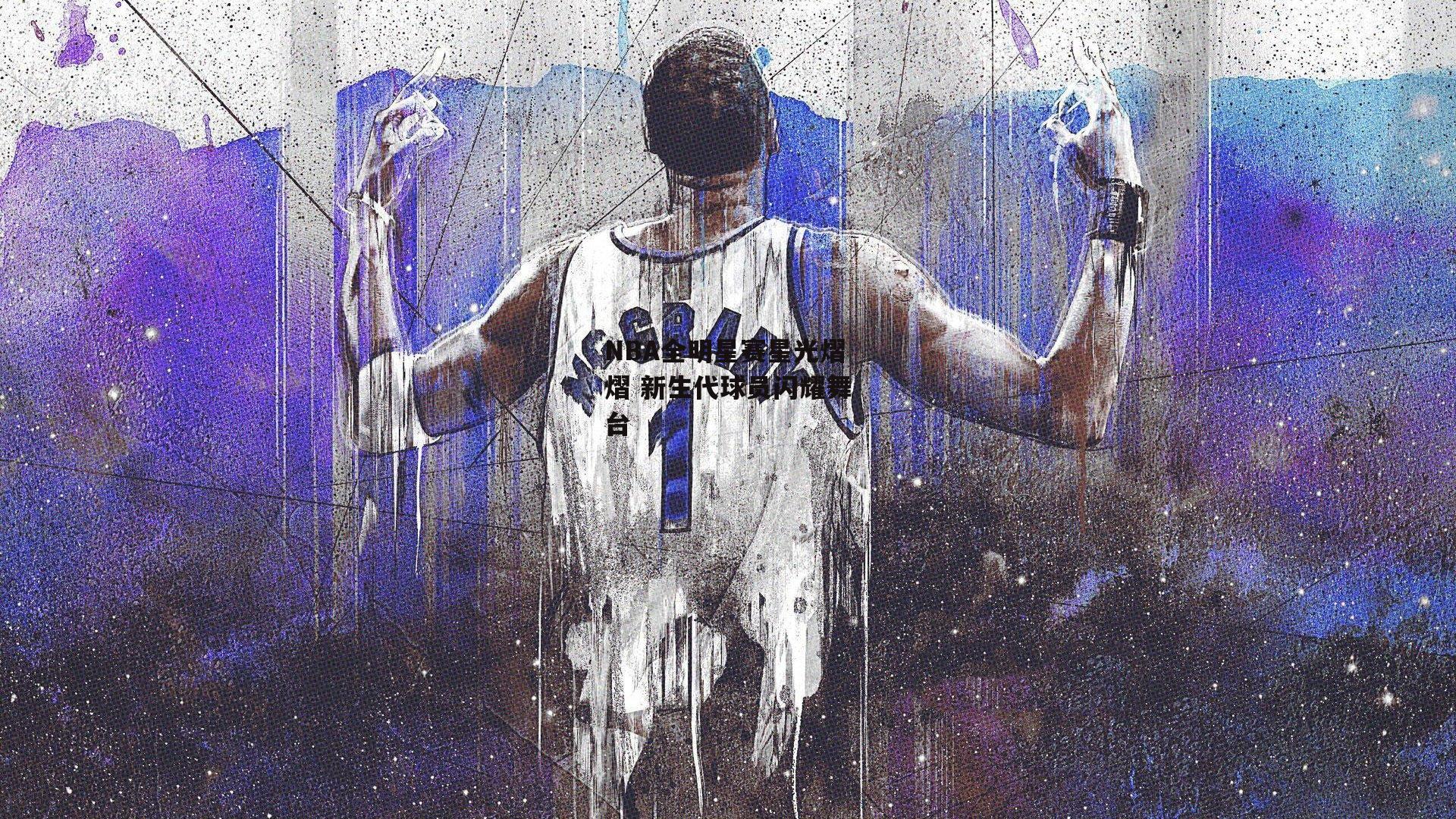 NBA全明星赛星光熠熠 新生代球员闪耀舞台