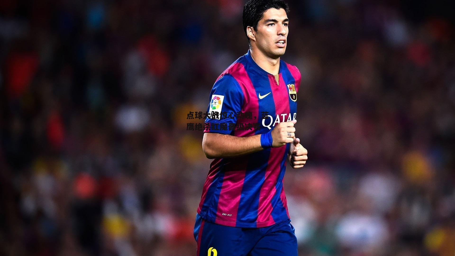 点球大战惊心动魄，蓝鹰绝杀红魔晋级决赛