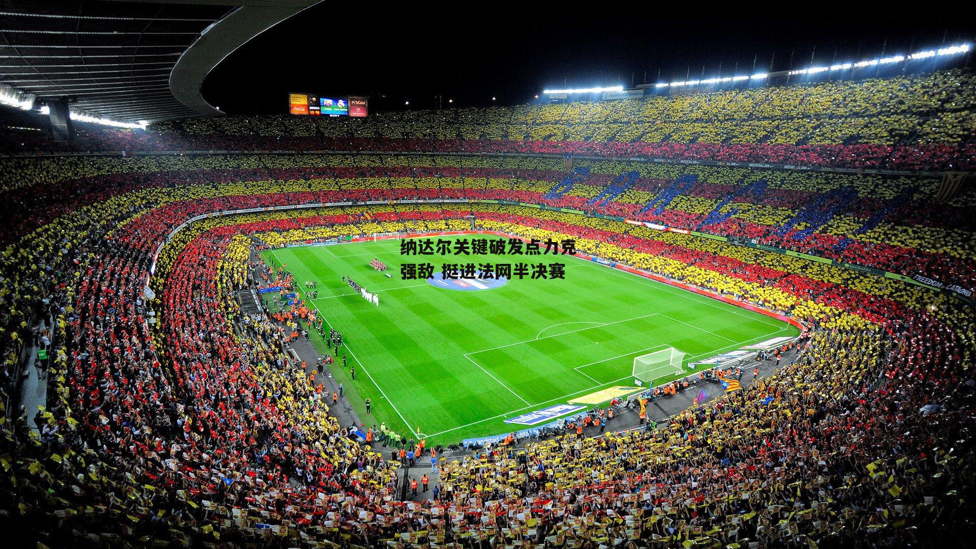 纳达尔关键破发点力克强敌 挺进法网半决赛