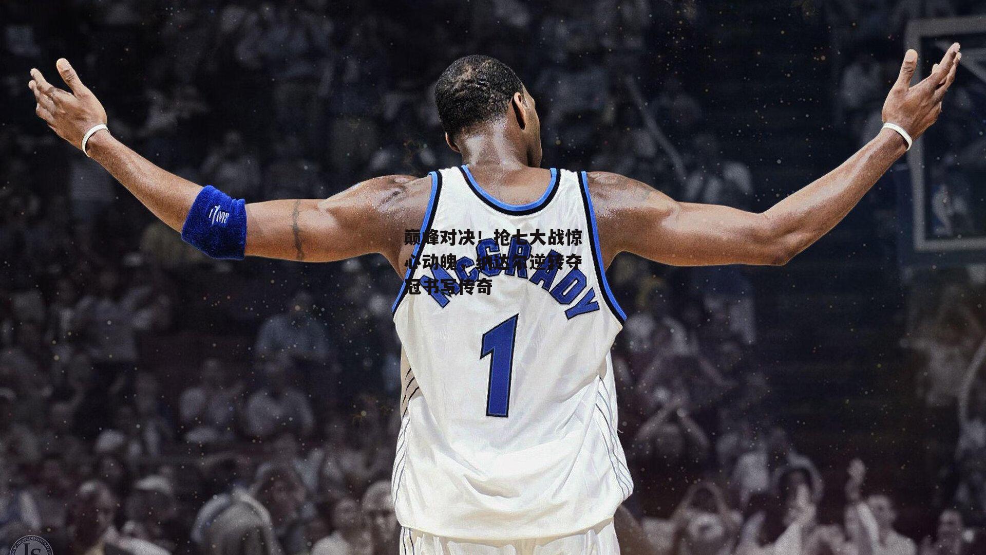 巅峰对决！抢七大战惊心动魄，纳达尔逆转夺冠书写传奇