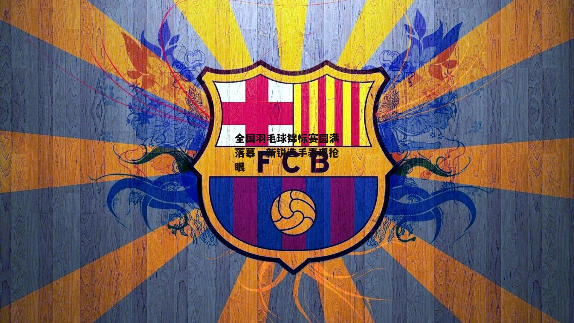 1xbet官方-全国羽毛球锦标赛圆满落幕，新锐选手表现抢眼