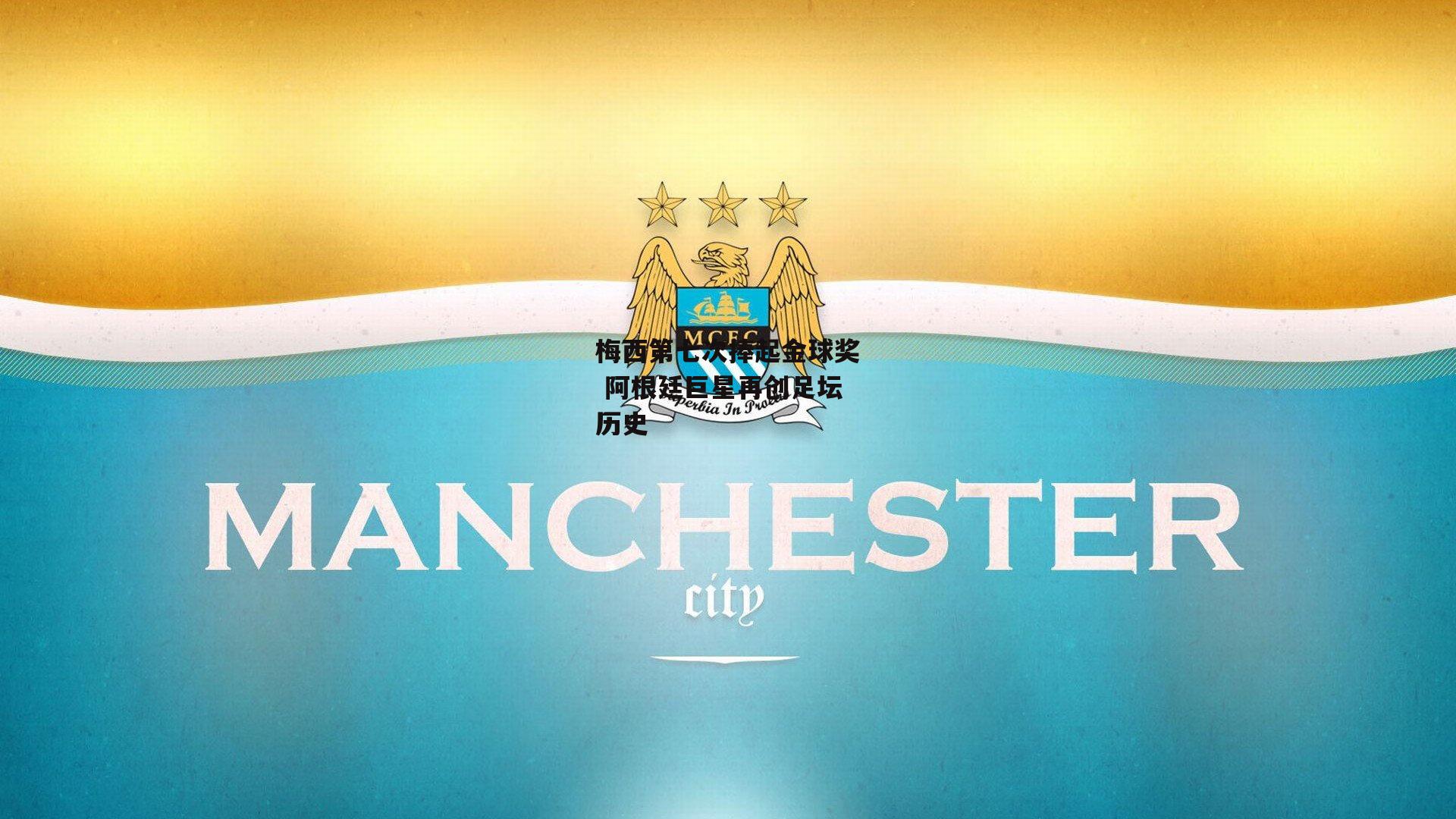 1xbet官方-梅西第七次捧起金球奖 阿根廷巨星再创足坛历史