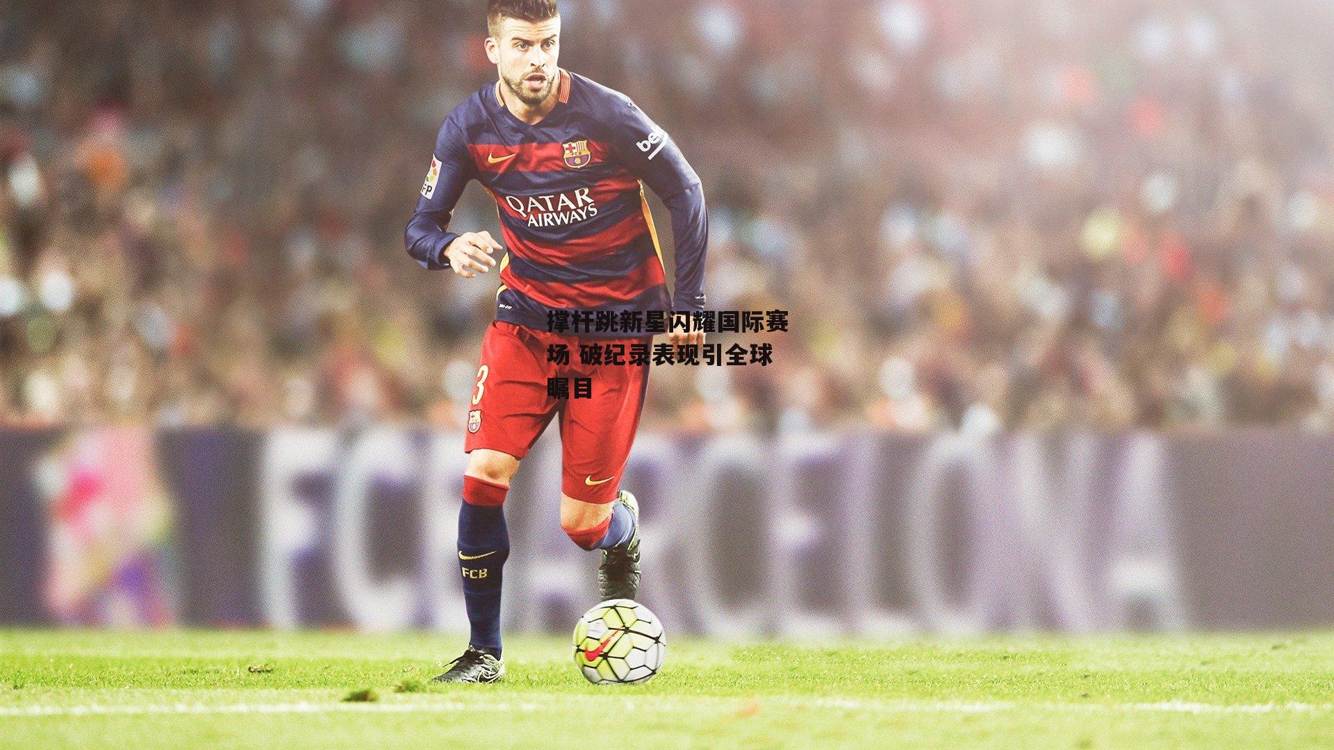 撑杆跳新星闪耀国际赛场 破纪录表现引全球瞩目