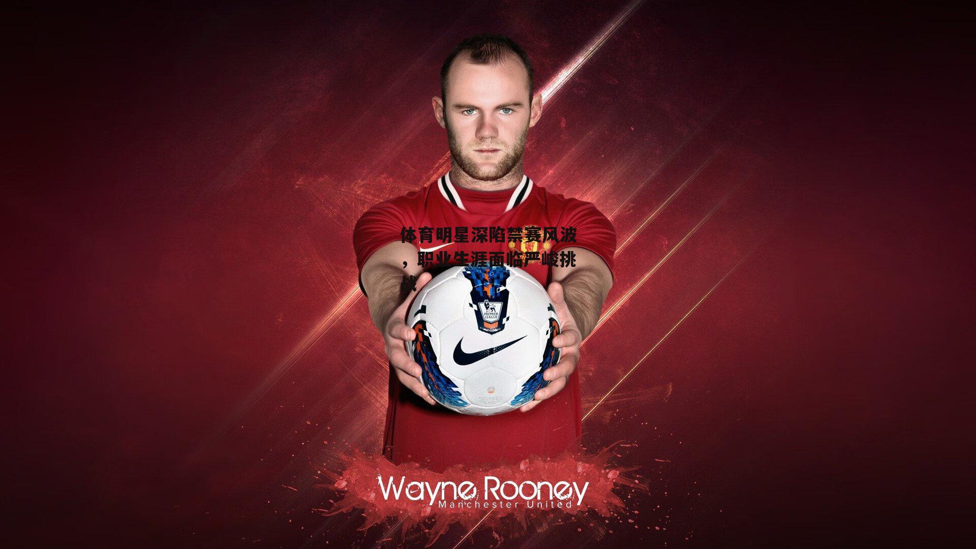 体育明星深陷禁赛风波,职业生涯面临严峻挑战