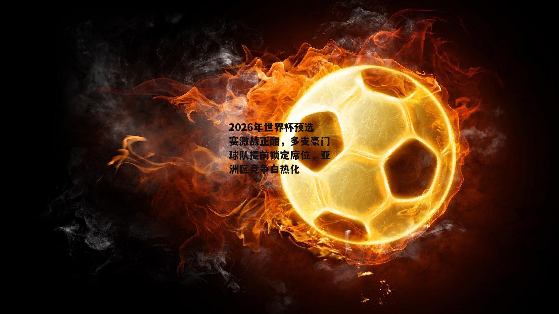 2026年世界杯预选赛激战正酣,多支豪门球队提前锁定席位,亚洲区竞争白热化